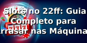 🎰 Slots no 22ff: Guia Completo para Arrasar nas Máquinas